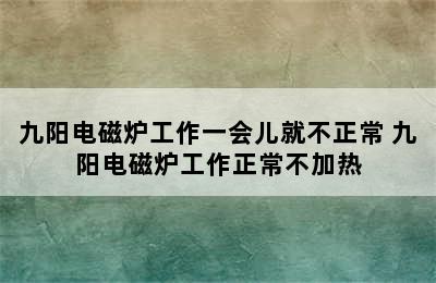 九阳电磁炉工作一会儿就不正常 九阳电磁炉工作正常不加热